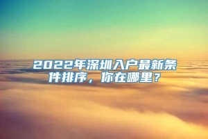 2022年深圳入户最新条件排序，你在哪里？