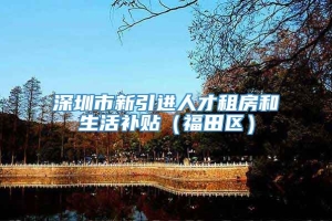 深圳市新引进人才租房和生活补贴（福田区）