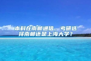 本科在南邮通信，考研选择南邮还是上海大学？