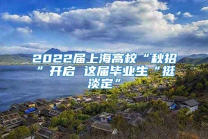 2022届上海高校“秋招”开启 这届毕业生“挺淡定”