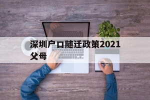 深圳户口随迁政策2021父母(2020深圳父母随迁户口最新条件)