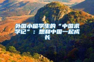 外国小留学生的“中国求学记”：想和中国一起成长