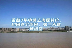 苦熬7年申请上海居转户，却因这个原因，第二天就被退回