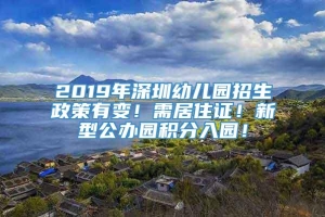 2019年深圳幼儿园招生政策有变！需居住证！新型公办园积分入园！
