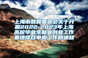 上海市教育委员会关于开展2022-2023年上海高校毕业生就业创业工作基地项目申报工作的通知