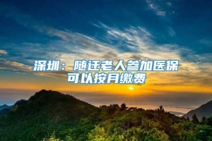 深圳：随迁老人参加医保可以按月缴费