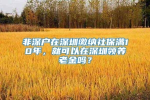 非深户在深圳缴纳社保满10年，就可以在深圳领养老金吗？