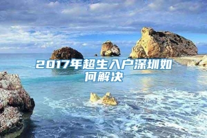 2017年超生入户深圳如何解决