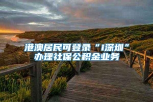 港澳居民可登录“i深圳”办理社保公积金业务