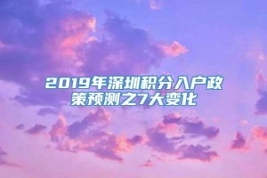 2019年深圳积分入户政策预测之7大变化