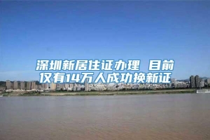深圳新居住证办理 目前仅有14万人成功换新证