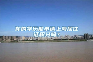 你的学历能申请上海居住证积分吗？