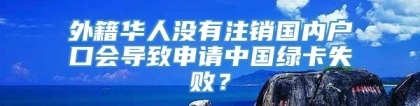 外籍华人没有注销国内户口会导致申请中国绿卡失败？