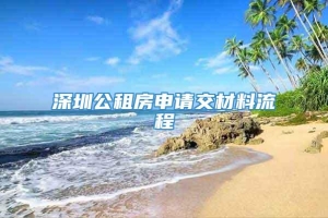 深圳公租房申请交材料流程