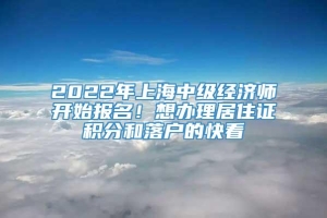 2022年上海中级经济师开始报名！想办理居住证积分和落户的快看