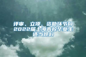 评审、立项、资助环节向2022届上海高校毕业生适当倾斜