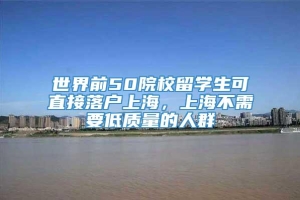 世界前50院校留学生可直接落户上海，上海不需要低质量的人群