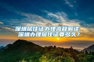 深圳居住证办理流程解读 深圳办理居住证要多久？