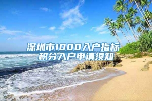 深圳市1000入户指标 积分入户申请须知