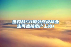 世界前50海外高校毕业生可直接落户上海！