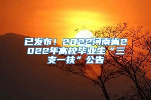 已发布！2022河南省2022年高校毕业生“三支一扶”公告