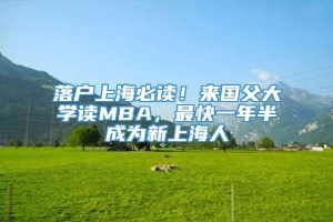 落户上海必读！来国父大学读MBA，最快一年半成为新上海人