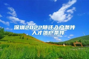 深圳2022随迁入户条件，人才落户条件