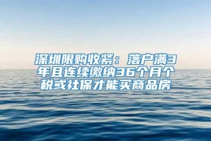 深圳限购收紧：落户满3年且连续缴纳36个月个税或社保才能买商品房