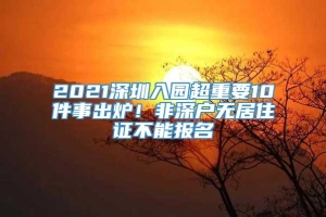 2021深圳入园超重要10件事出炉！非深户无居住证不能报名