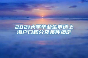 2021大学毕业生申请上海户口积分及条件规定