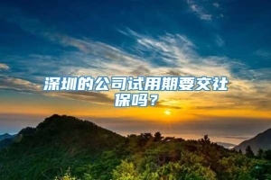 深圳的公司试用期要交社保吗？