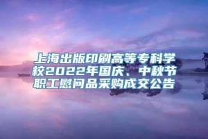 上海出版印刷高等专科学校2022年国庆、中秋节职工慰问品采购成交公告