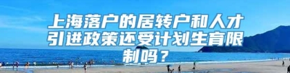上海落户的居转户和人才引进政策还受计划生育限制吗？