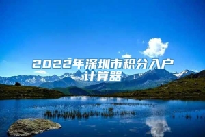 2022年深圳市积分入户计算器