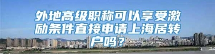 外地高级职称可以享受激励条件直接申请上海居转户吗？