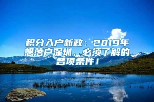 积分入户新政：2019年想落户深圳，必须了解的各项条件！