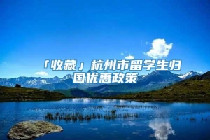「收藏」杭州市留学生归国优惠政策