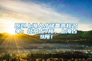 原创上海人才储备高校名单：北京占7所，上海占9所！
