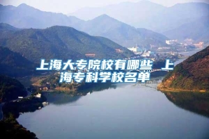 上海大专院校有哪些 上海专科学校名单