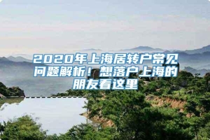 2020年上海居转户常见问题解析！想落户上海的朋友看这里→