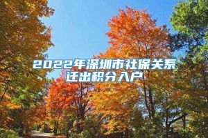 2022年深圳市社保关系迁出积分入户