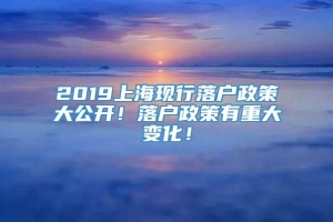 2019上海现行落户政策大公开！落户政策有重大变化！