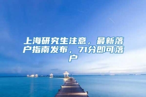 上海研究生注意，最新落户指南发布，71分即可落户