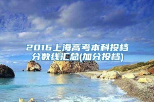 2016上海高考本科投档分数线汇总(加分投档)