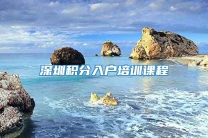 深圳积分入户培训课程