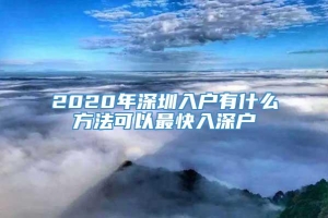 2020年深圳入户有什么方法可以最快入深户