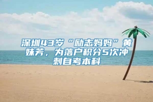 深圳43岁“励志妈妈”黄妹芳，为落户积分5次冲刺自考本科