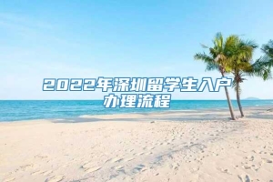 2022年深圳留学生入户办理流程