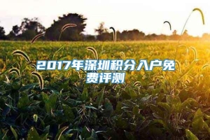 2017年深圳积分入户免费评测