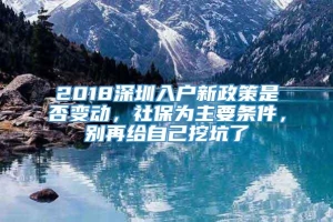2018深圳入户新政策是否变动，社保为主要条件，别再给自己挖坑了